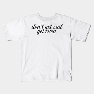 don't get sad, get even Kids T-Shirt